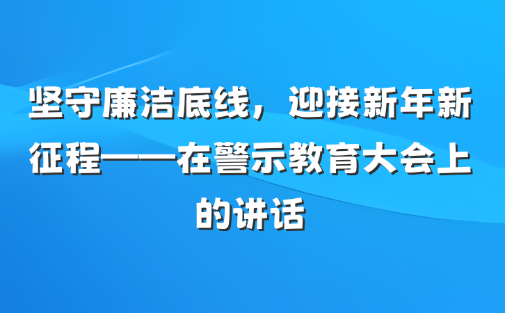 坚守廉洁底线，迎接新年新征程——在警示教育大会上的讲话