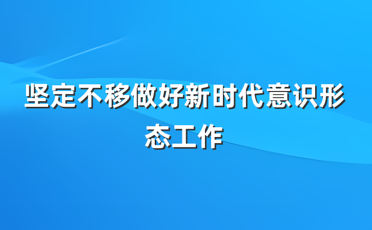 坚定不移做好新时代意识形态工作