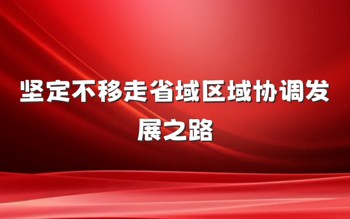 坚定不移走省域区域协调发展之路
