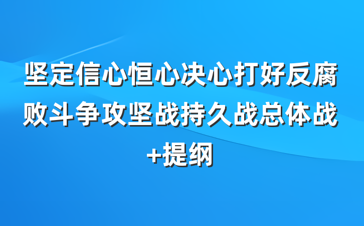 坚定信心恒心决心打好反腐败斗争攻坚战持久战总体战 提纲