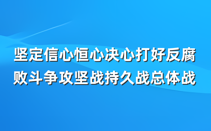 坚定信心恒心决心打好反腐败斗争攻坚战持久战总体战