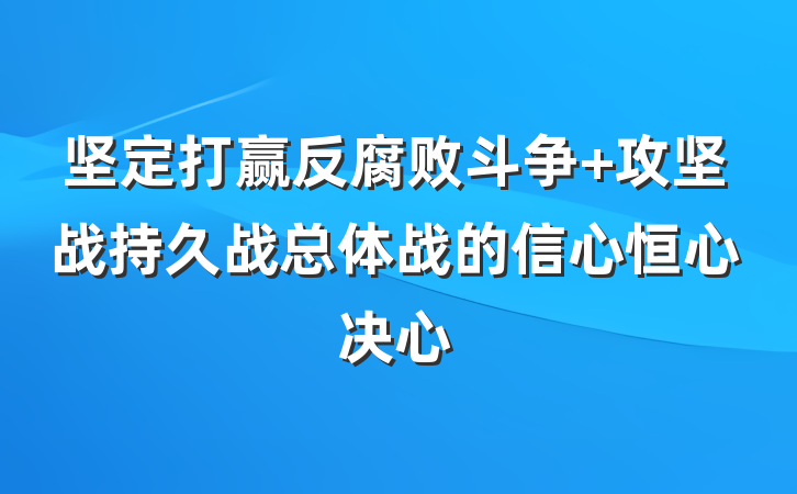 坚定打赢反腐败斗争 攻坚战持久战总体战的信心恒心决心