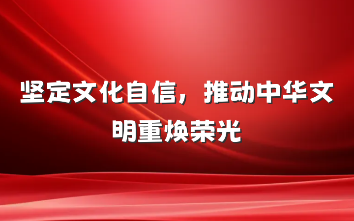 坚定文化自信，推动中华文明重焕荣光