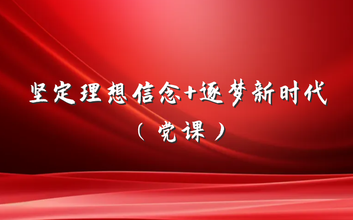 坚定理想信念 逐梦新时代（党课）