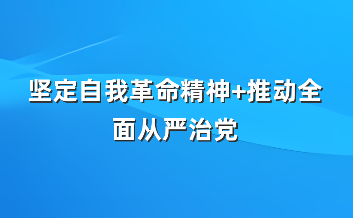 坚定自我革命精神 推动全面从严治党