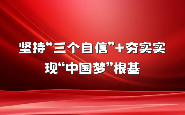 坚持“三个自信” 夯实实现“中国梦”根基