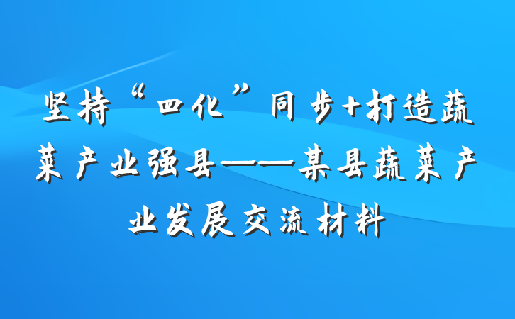 坚持“四化”同步 打造蔬菜产业强县——某县蔬菜产业发展交流材料