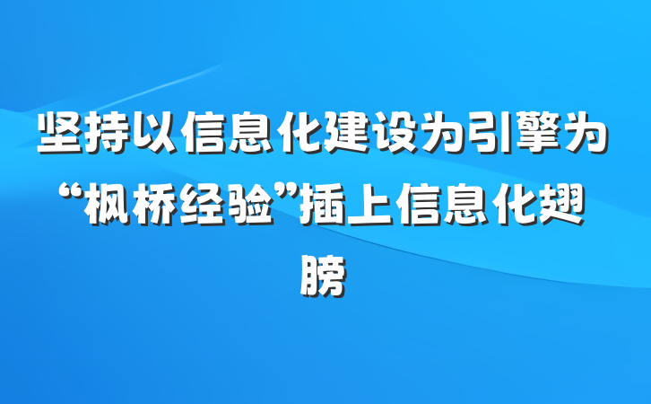 坚持以信息化建设为引擎为“枫桥经验”插上信息化翅膀