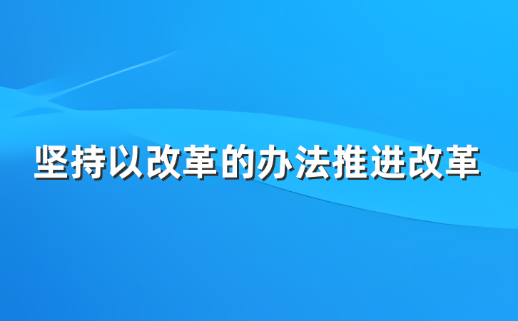 坚持以改革的办法推进改革