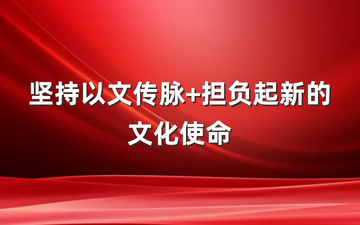 坚持以文传脉 担负起新的文化使命