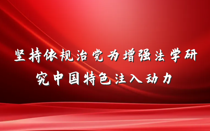 坚持依规治党为增强法学研究中国特色注入动力