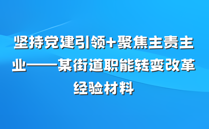 坚持党建引领 聚焦主责主业——某街道职能转变改革经验材料