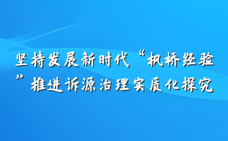 坚持发展新时代“枫桥经验”推进诉源治理实质化探究