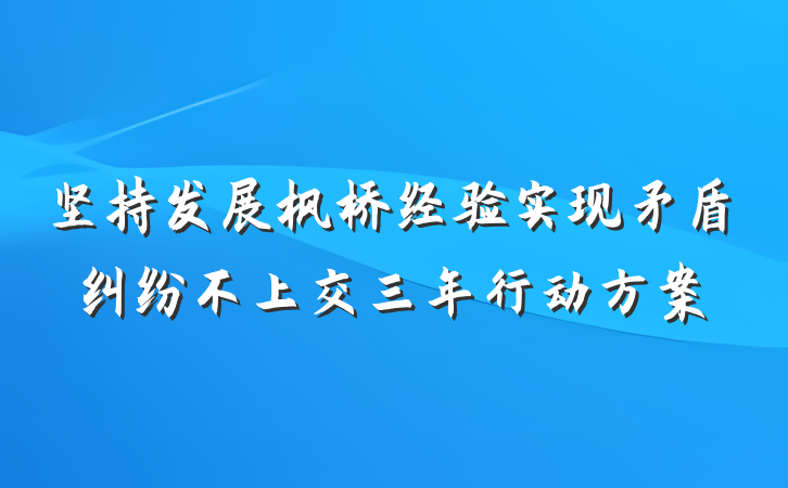 坚持发展枫桥经验实现矛盾纠纷不上交三年行动方案