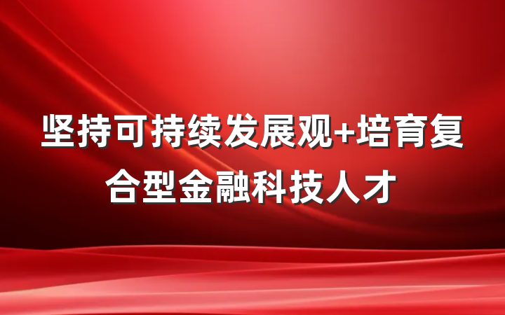 坚持可持续发展观 培育复合型金融科技人才