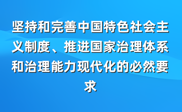 坚持和完善中国特色社会主义制度、推进国家治理体系和治理能力现代化的必然要求