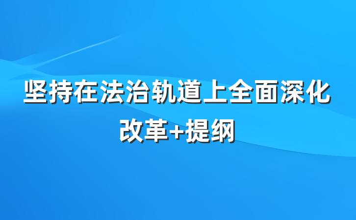 坚持在法治轨道上全面深化改革 提纲