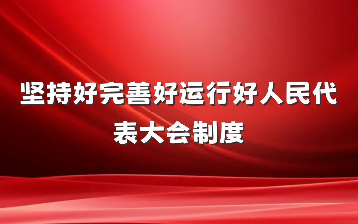 坚持好完善好运行好人民代表大会制度