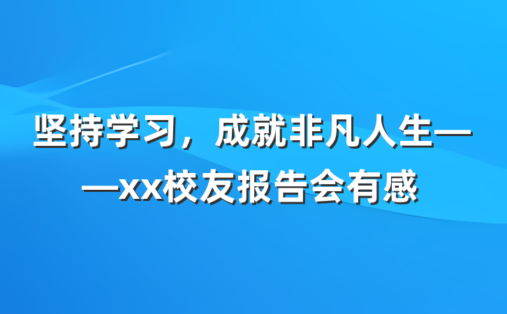 坚持学习，成就非凡人生——xx校友报告会有感