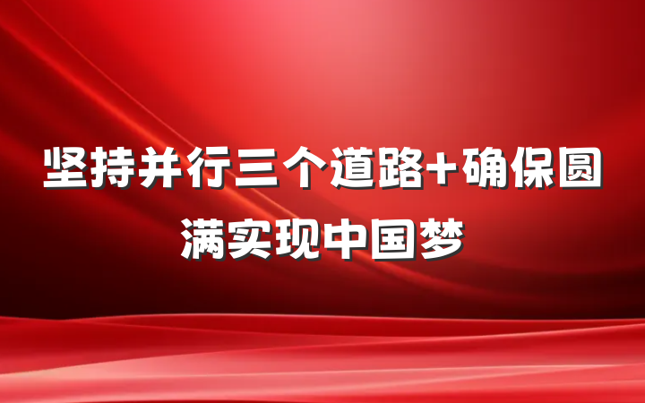坚持并行三个道路 确保圆满实现中国梦