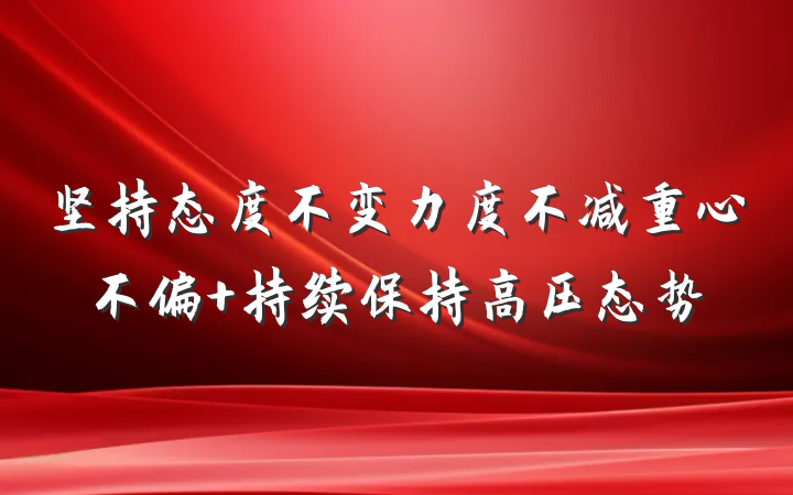 坚持态度不变力度不减重心不偏 持续保持高压态势