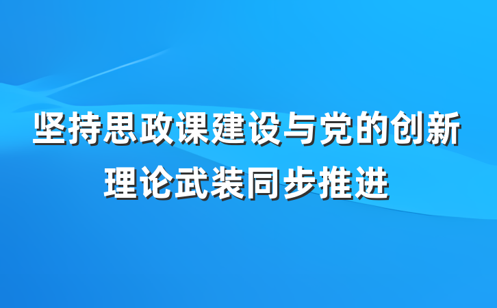 坚持思政课建设与党的创新理论武装同步推进