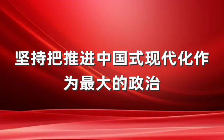 坚持把推进中国式现代化作为最大的政治