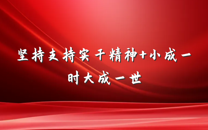 坚持支持实干精神 小成一时大成一世