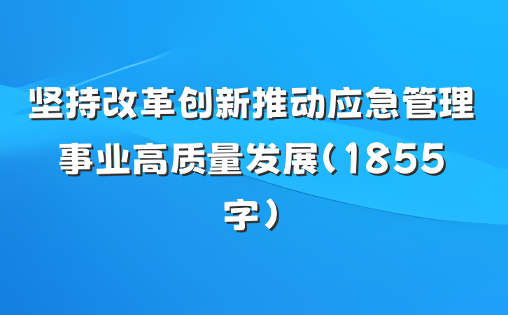 坚持改革创新推动应急管理事业高质量发展（1855字）