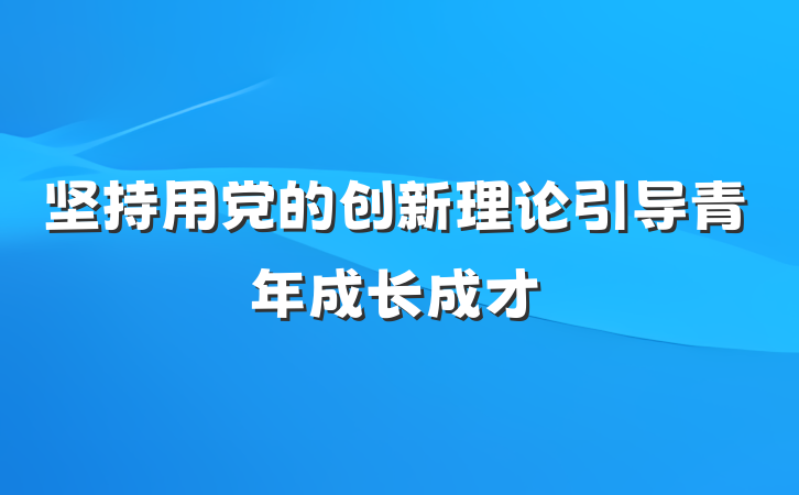 坚持用党的创新理论引导青年成长成才