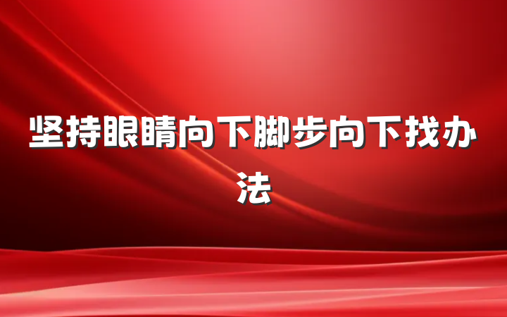 坚持眼睛向下脚步向下找办法
