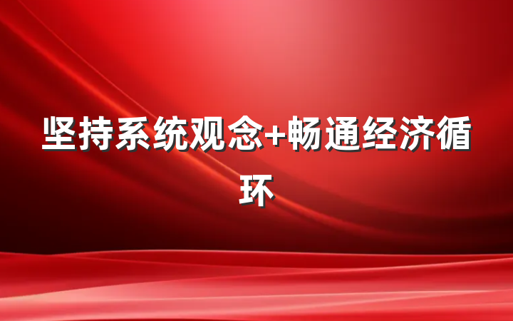 坚持系统观念 畅通经济循环