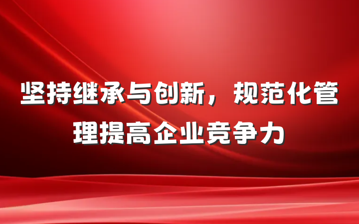 坚持继承与创新，规范化管理提高企业竞争力