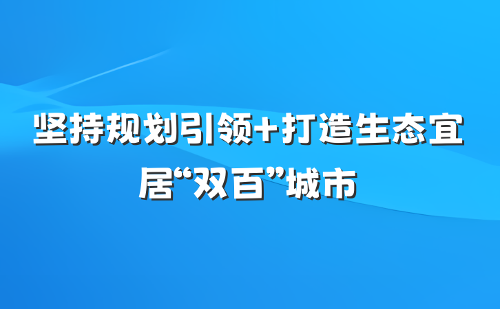 坚持规划引领 打造生态宜居“双百”城市