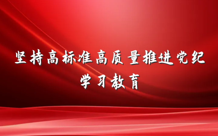 坚持高标准高质量推进党纪学习教育