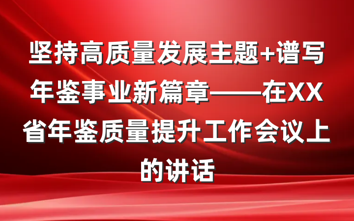 坚持高质量发展主题 谱写年鉴事业新篇章——在XX省年鉴质量提升工作会议上的讲话