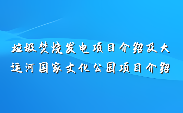 垃圾焚烧发电项目介绍及大运河国家文化公园项目介绍