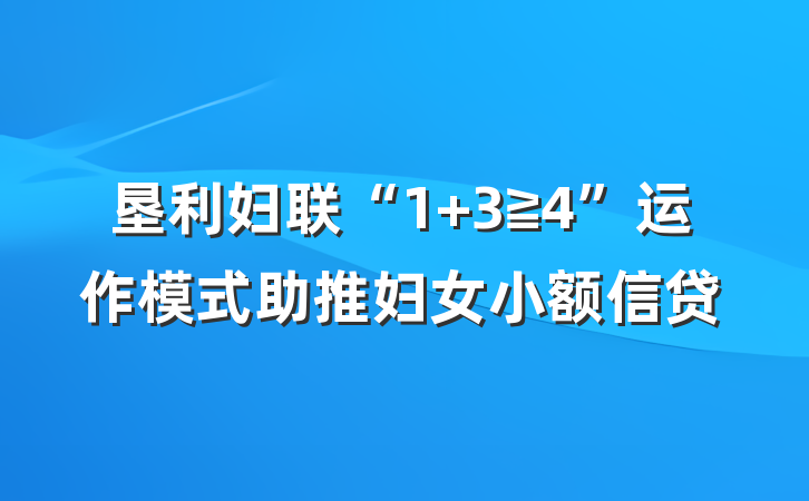 垦利妇联“1+3≧4”运作模式助推妇女小额信贷