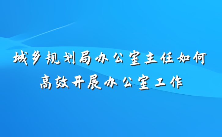 城乡规划局办公室主任如何高效开展办公室工作