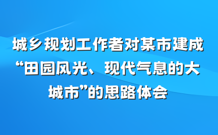 城乡规划工作者对某市建成“田园风光、现代气息的大城市”的思路体会