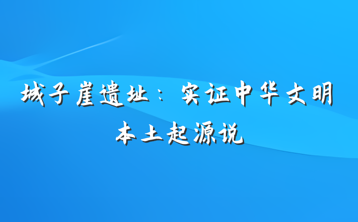 城子崖遗址：实证中华文明本土起源说
