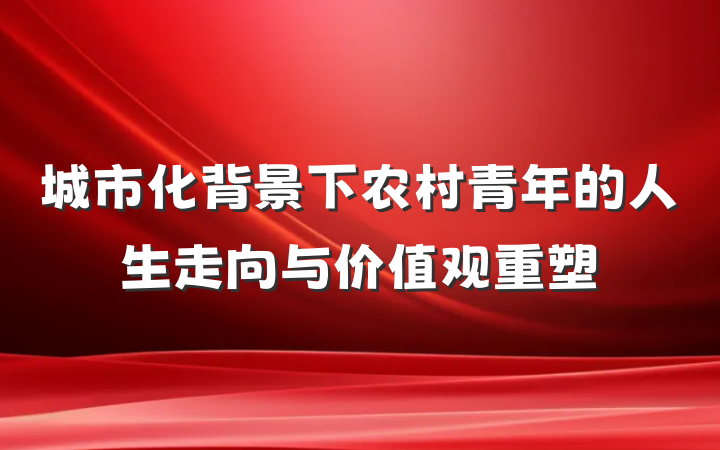 城市化背景下农村青年的人生走向与价值观重塑