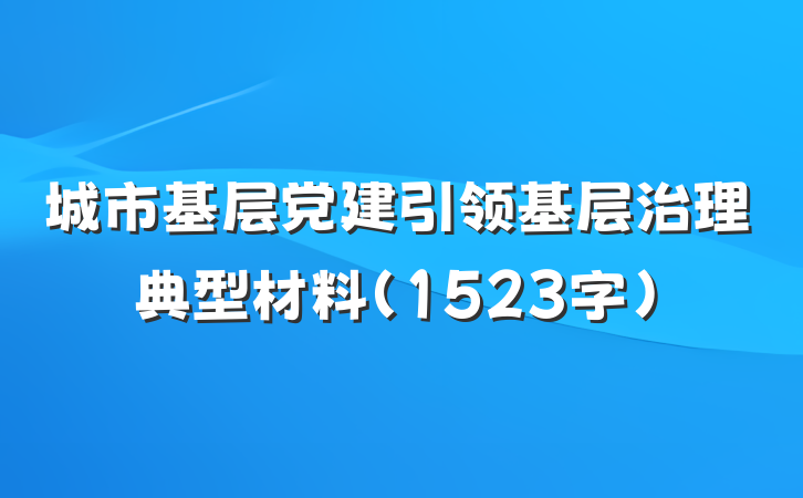 城市基层党建引领基层治理典型材料（1523字）