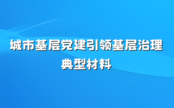城市基层党建引领基层治理典型材料