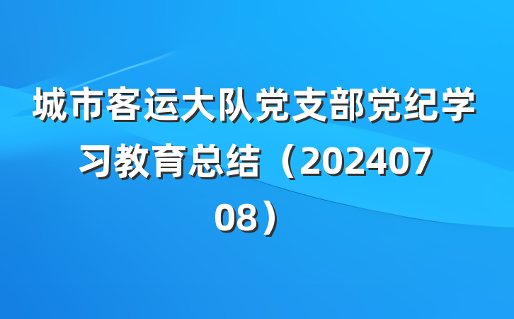 城市客运大队党支部党纪学习教育总结（20240708）