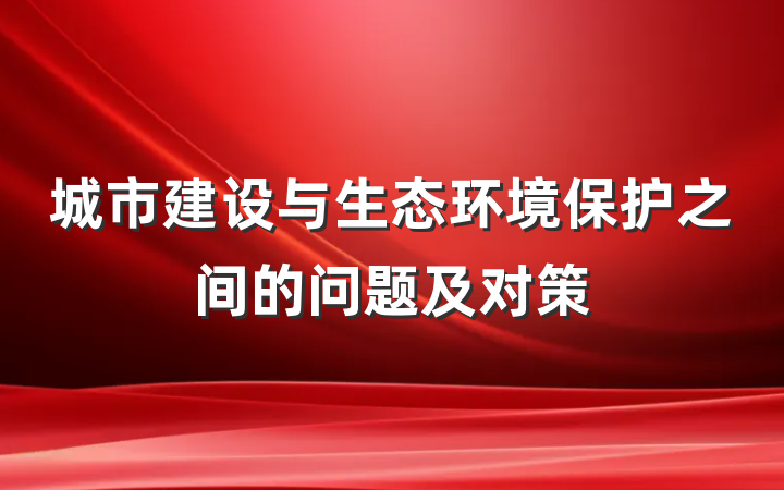城市建设与生态环境保护之间的问题及对策