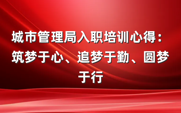 城市管理局入职培训心得：筑梦于心、追梦于勤、圆梦于行