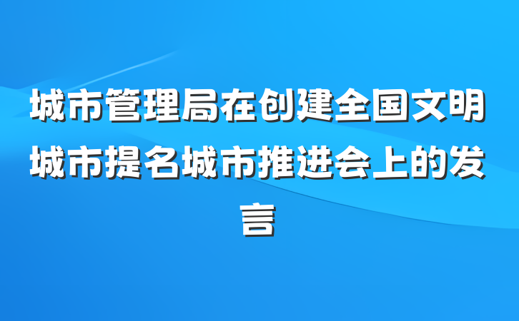 城市管理局在创建全国文明城市提名城市推进会上的发言