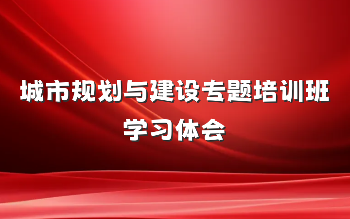 城市规划与建设专题培训班学习体会