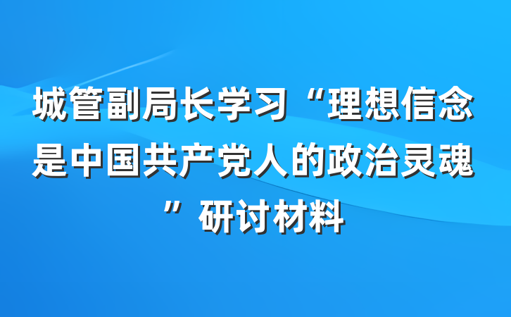 城管副局长学习“理想信念是中国共产党人的政治灵魂”研讨材料